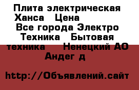 Плита электрическая Ханса › Цена ­ 10 000 - Все города Электро-Техника » Бытовая техника   . Ненецкий АО,Андег д.